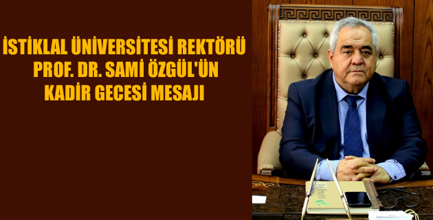 İSTİKLAL ÜNİVERSİTESİ REKTÖRÜ PROF. DR. SAMİ ÖZGÜL’ÜN KADİR GECESİ MESAJI: