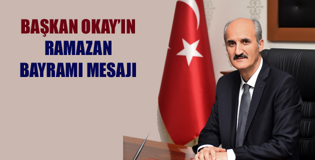 BAŞKAN OKAY’IN RAMAZAN BAYRAMI MESAJI