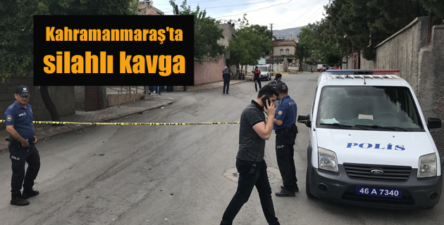 Kahramanmaraş’ta silahlı kavga