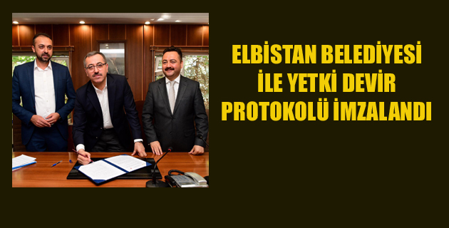 ELBİSTAN BELEDİYESİ İLE YETKİ DEVİR PROTOKOLÜ İMZALANDI