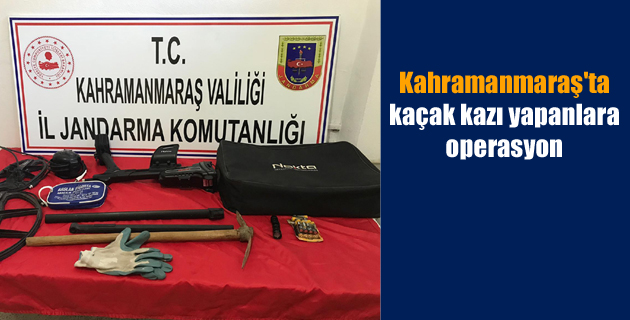 Kahramanmaraş’ta kaçak kazı yapanlara operasyon