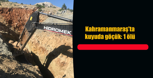 Kahramanmaraş’ta kuyuda göçük 1 ölü