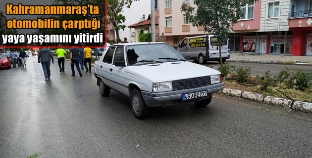 Kahramanmaraş’ta otomobilin çarptığı yaya yaşamını yitirdi