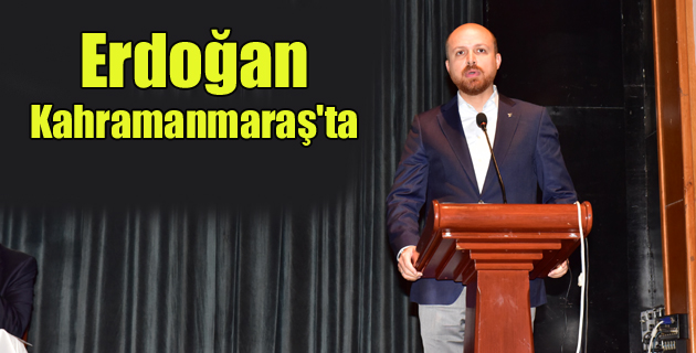 Bilal Erdoğan Kahramanmaraş’ta