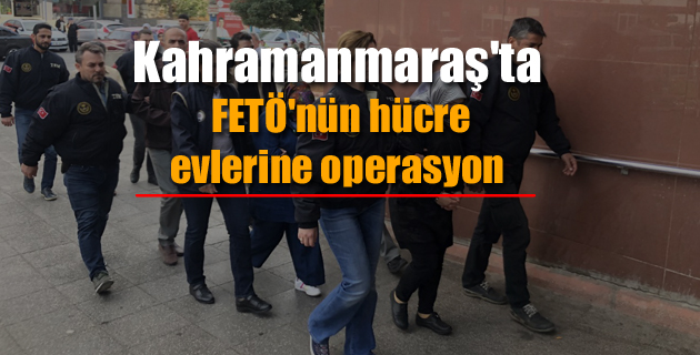 Kahramanmaraş’ta FETÖ’nün hücre evlerine operasyon