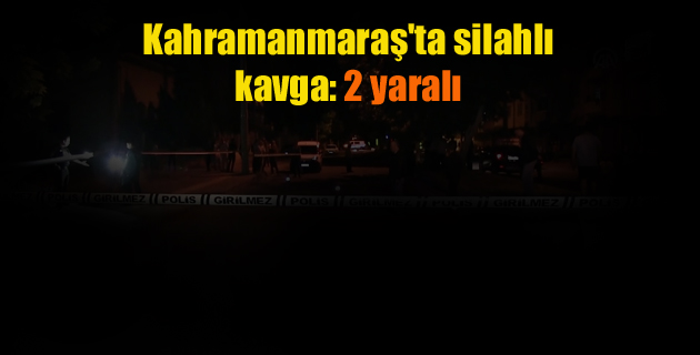 Kahramanmaraş’ta silahlı kavga 2 yaralı