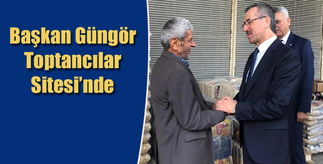 Başkan Güngör Toptancılar Sitesi’nde