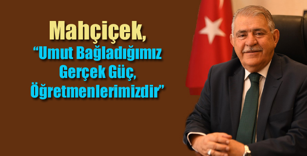 Mahçiçek, “Umut Bağladığımız Gerçek Güç, Öğretmenlerimizdir”