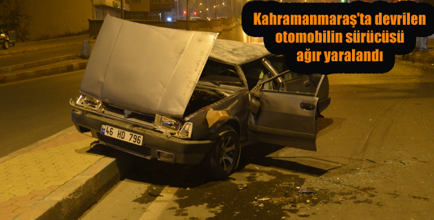 Kahramanmaraş’ta devrilen otomobilin sürücüsü ağır yaralandı