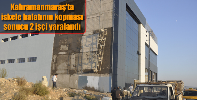 Kahramanmaraş’ta iskele halatının kopması sonucu 2 işçi yaralandı