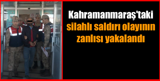 Kahramanmaraş’taki silahlı saldırı olayının zanlısı yakalandı