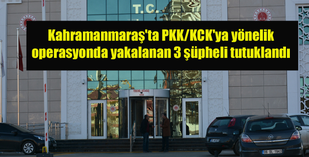 Kahramanmaraş’ta PKK KCK’ya yönelik operasyonda yakalanan 3 şüpheli tutuklandı