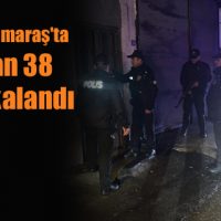 Kahramanmaraş’ta aranan 38 kişi yakalandı