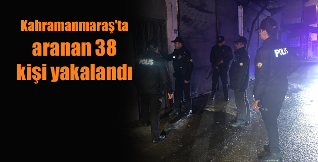 Kahramanmaraş’ta aranan 38 kişi yakalandı