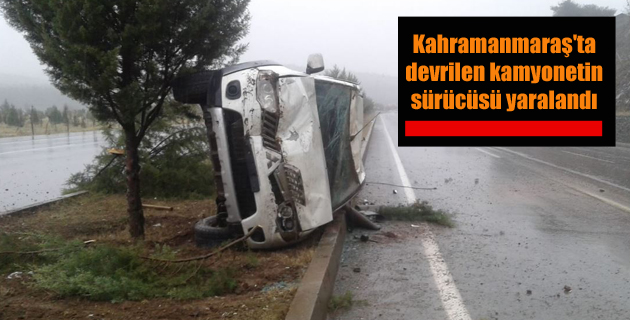 Kahramanmaraş’ta devrilen kamyonetin sürücüsü yaralandı