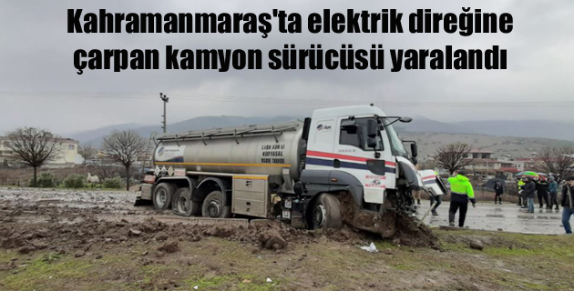 Kahramanmaraş’ta elektrik direğine çarpan kamyon sürücüsü yaralandı