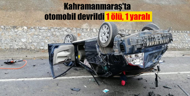 Kahramanmaraş’ta otomobil devrildi 1 ölü, 1 yaralı
