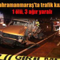 Kahramanmaraş’ta trafik kazası 1 ölü, 3 ağır yaralı