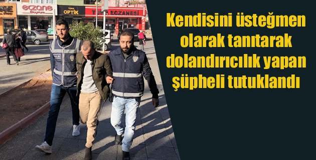 Kendisini üsteğmen olarak tanıtarak dolandırıcılık yapan şüpheli tutuklandı