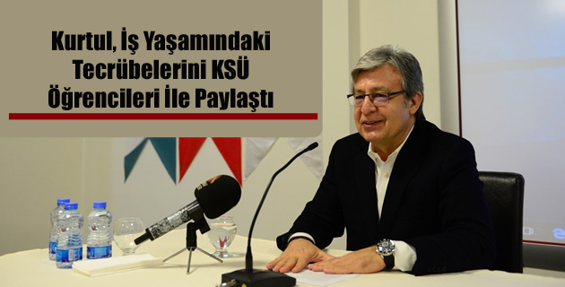 Kurtul, İş Yaşamındaki Tecrübelerini KSÜ Öğrencileri İle Paylaştı