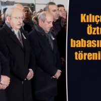 Kılıçdaroğlu, Milletvekili Öztunç’un babasının cenaze törenine katıldı