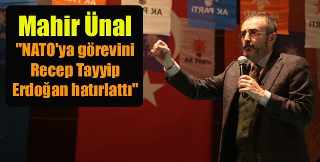 Mahir Ünal: “NATO’ya görevini Recep Tayyip Erdoğan hatırlattı”