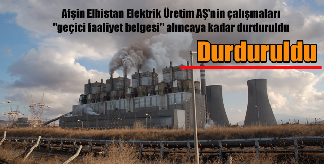 Afşin Elbistan Elektrik Üretim AŞ’nin çalışmaları “geçici faaliyet belgesi” alıncaya kadar durduruldu