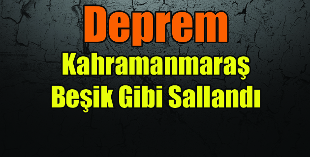Kahramanmaraş’ ta Şiddetli Deprem
