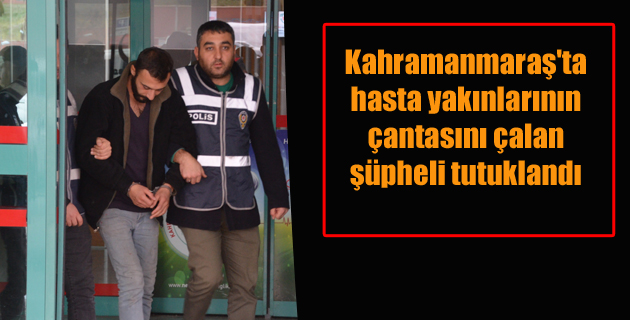 Kahramanmaraş’ta hasta yakınlarının çantasını çalan şüpheli tutuklandı