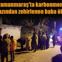 Kahramanmaraş’ta karbonmonoksit gazından zehirlenen baba öldü
