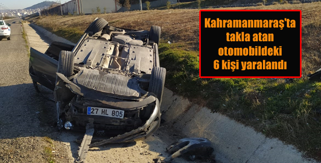 Kahramanmaraş’ta takla atan otomobildeki 6 kişi yaralandı