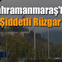 Kahramanmaraş’ta şiddetli rüzgar
