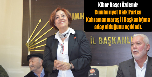 Kibar Daşcı Özdemir, Cumhuriyet Halk Partisi Kahramanmaraş İl Başkanlığına aday olduğunu açıkladı.