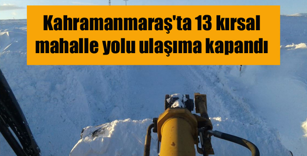 Kahramanmaraş’ta 13 kırsal mahalle yolu ulaşıma kapandı