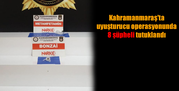Kahramanmaraş’ta uyuşturucu operasyonunda 8 şüpheli tutuklandı