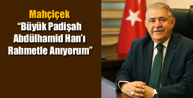 Mahçiçek, “Büyük Padişah Abdülhamid Han’ı Rahmetle Anıyorum”