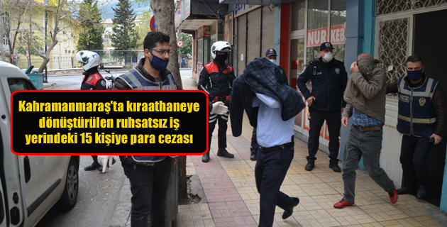 Kahramanmaraş’ta kıraathaneye dönüştürülen ruhsatsız iş yerindeki 15 kişiye para cezası
