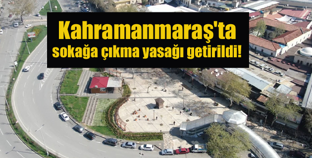 Kahramanmaraş’ta sokağa çıkma yasağı getirildi!