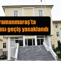 Kahramanmaraş’ta ilçeler arası geçiş yasaklandı