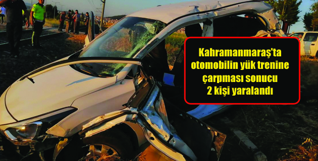 Kahramanmaraş’ta otomobilin yük trenine çarpması sonucu 2 kişi yaralandı