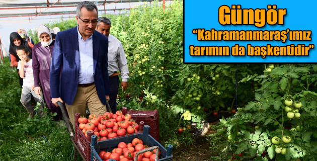 Güngör: “Kahramanmaraş’ımız tarımın da başkentidir”
