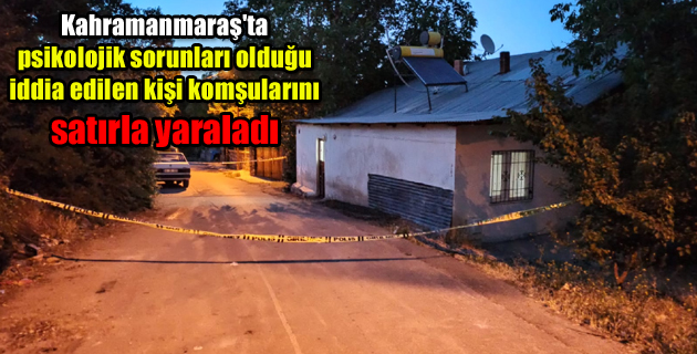 Kahramanmaraş’ta psikolojik sorunları olduğu iddia edilen kişi komşularını satırla yaraladı