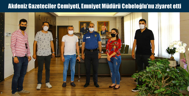 Akdeniz Gazeteciler Cemiyeti, Emniyet Müdürü Cebeloğlu’nu ziyaret etti