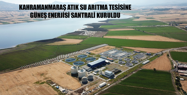KAHRAMANMARAŞ ATIK SU ARITMA TESİSİNE GÜNEŞ ENERJİSİ SANTRALİ KURULDU