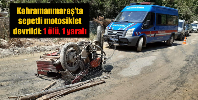 Kahramanmaraş’ta sepetli motosiklet devrildi: 1 ölü, 1 yaralı