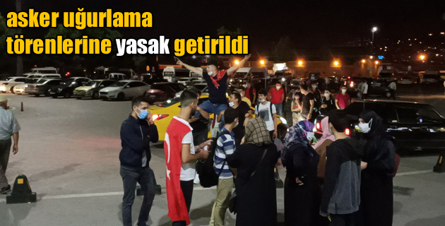 asker uğurlama törenlerine yasak getirildi