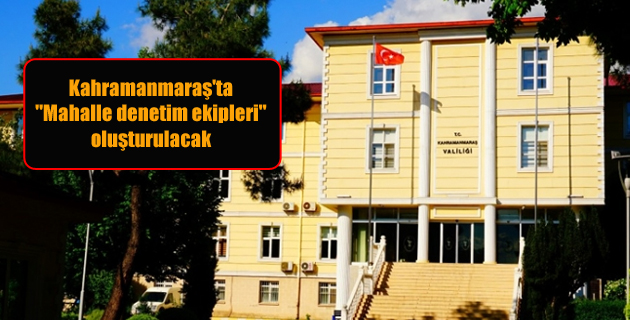 Kahramanmaraş’ta “Mahalle denetim ekipleri” oluşturulacak