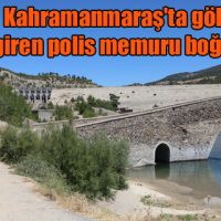 Kahramanmaraş’ta gölete giren polis memuru boğuldu