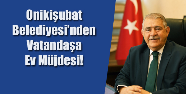 Onikişubat Belediyesi’nden Vatandaşa Ev Müjdesi!