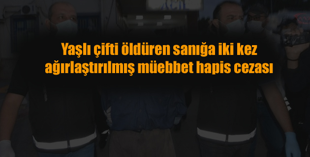 Yaşlı çifti öldüren sanığa iki kez ağırlaştırılmış müebbet hapis cezası